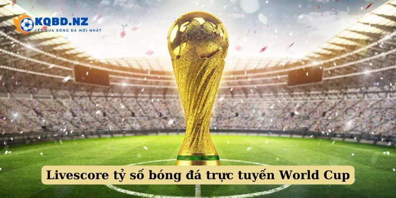 Livescore tỷ số bóng đá World Cup