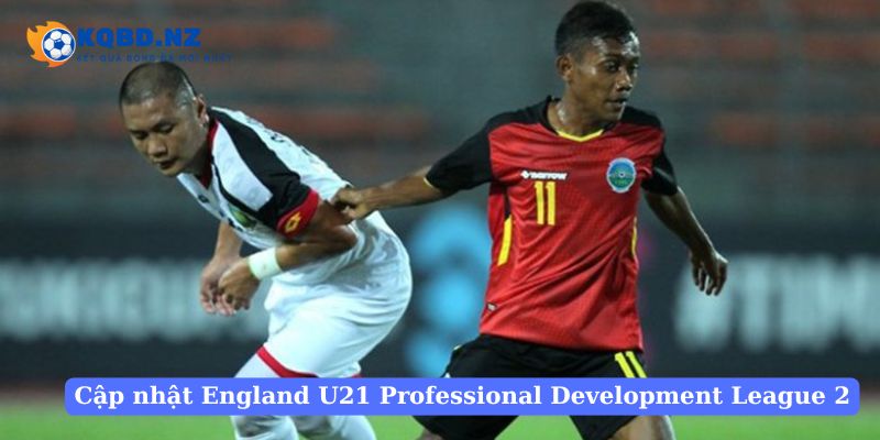 Ưu điểm khi cập nhật kết quả England U21 Professional Development League 2 