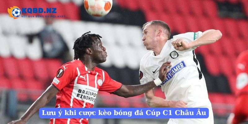 Lưu ý khi cược kèo bóng đá Cúp C1 Châu Âu