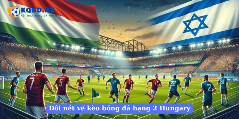 Đôi nét về kèo bóng đá hạng 2 Hungary