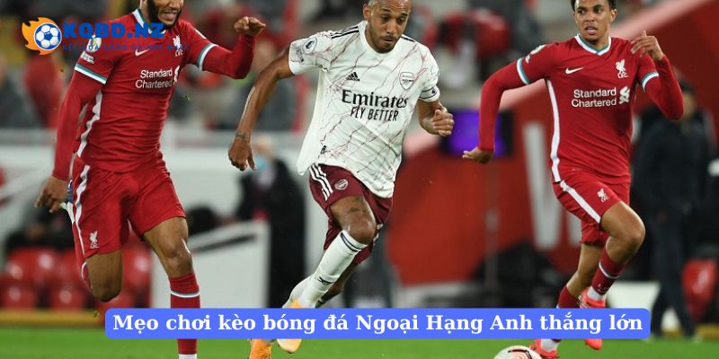 Mẹo chơi kèo bóng đá Ngoại Hạng Anh thắng lớn