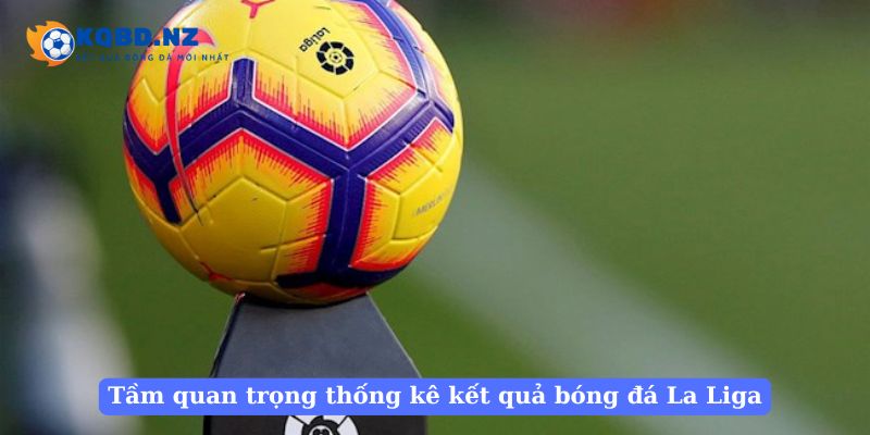 Tầm quan trọng của thống kê kết quả bóng đá La Liga