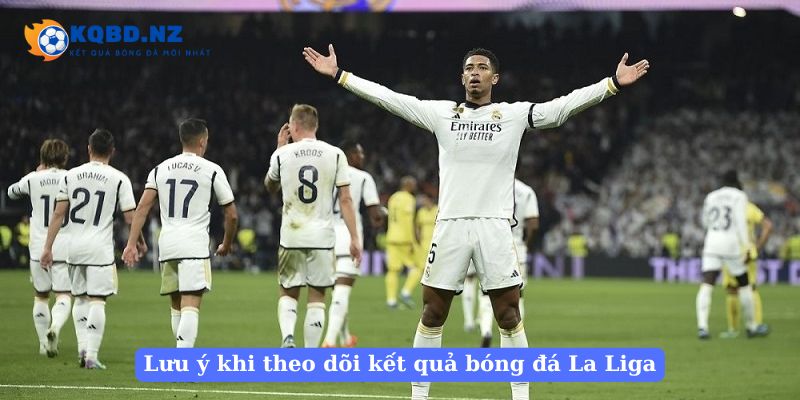 Lưu ý khi theo dõi kết quả bóng đá La Liga