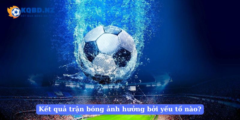 Kết quả trận bóng ảnh hưởng bởi yếu tố nào?