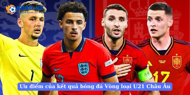 Ưu điểm của kết quả bóng đá Vòng loại U21 Châu Âu