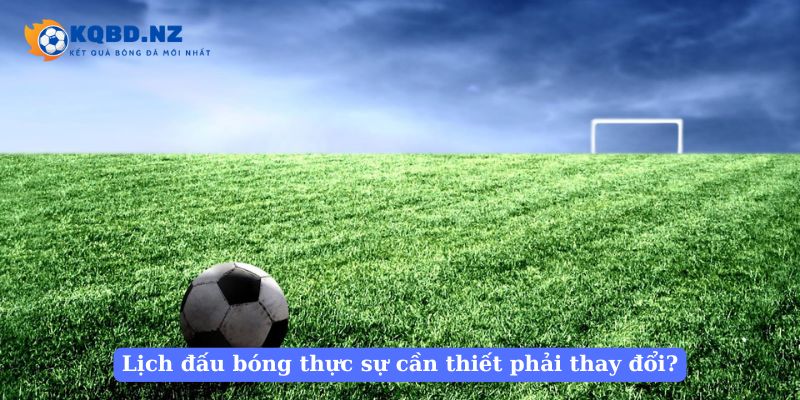 Lịch đấu bóng thực sự cần thiết phải thay đổi?