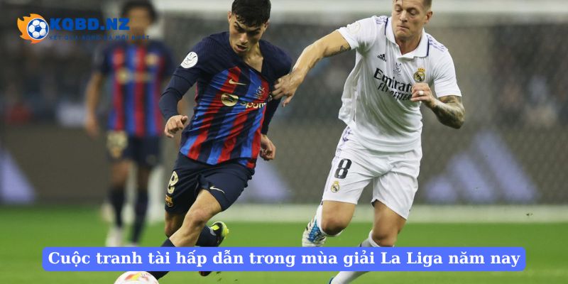 Cuộc tranh tài hấp dẫn trong mùa giải La Liga năm nay