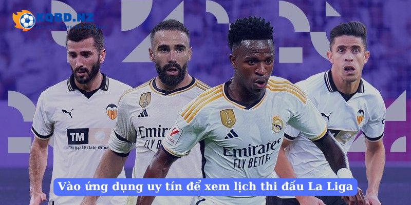 Vào ứng dụng uy tín để xem lịch thi đấu La Liga